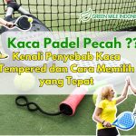 Kaca Padel Pecah Tiba-Tiba? Kenali Penyebab Kaca Tempered dan Cara Memilih yang Tepat